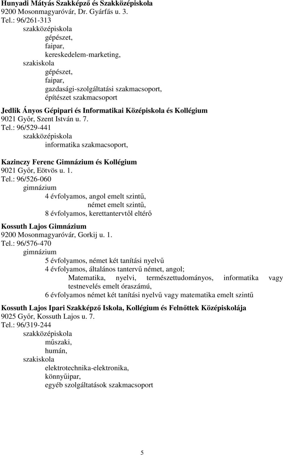 9021 Gyır, Szent István u. 7. Tel.: 96/529-441 informatika szakmacsoport, Kazinczy Ferenc Gimnázium és Kollégium 9021 Gyır, Eötvös u. 1. Tel.: 96/526-060 4 évfolyamos, angol emelt szintő, német emelt szintő, 8 évfolyamos, kerettantervtıl eltérı Kossuth Lajos Gimnázium 9200 Mosonmagyaróvár, Gorkij u.
