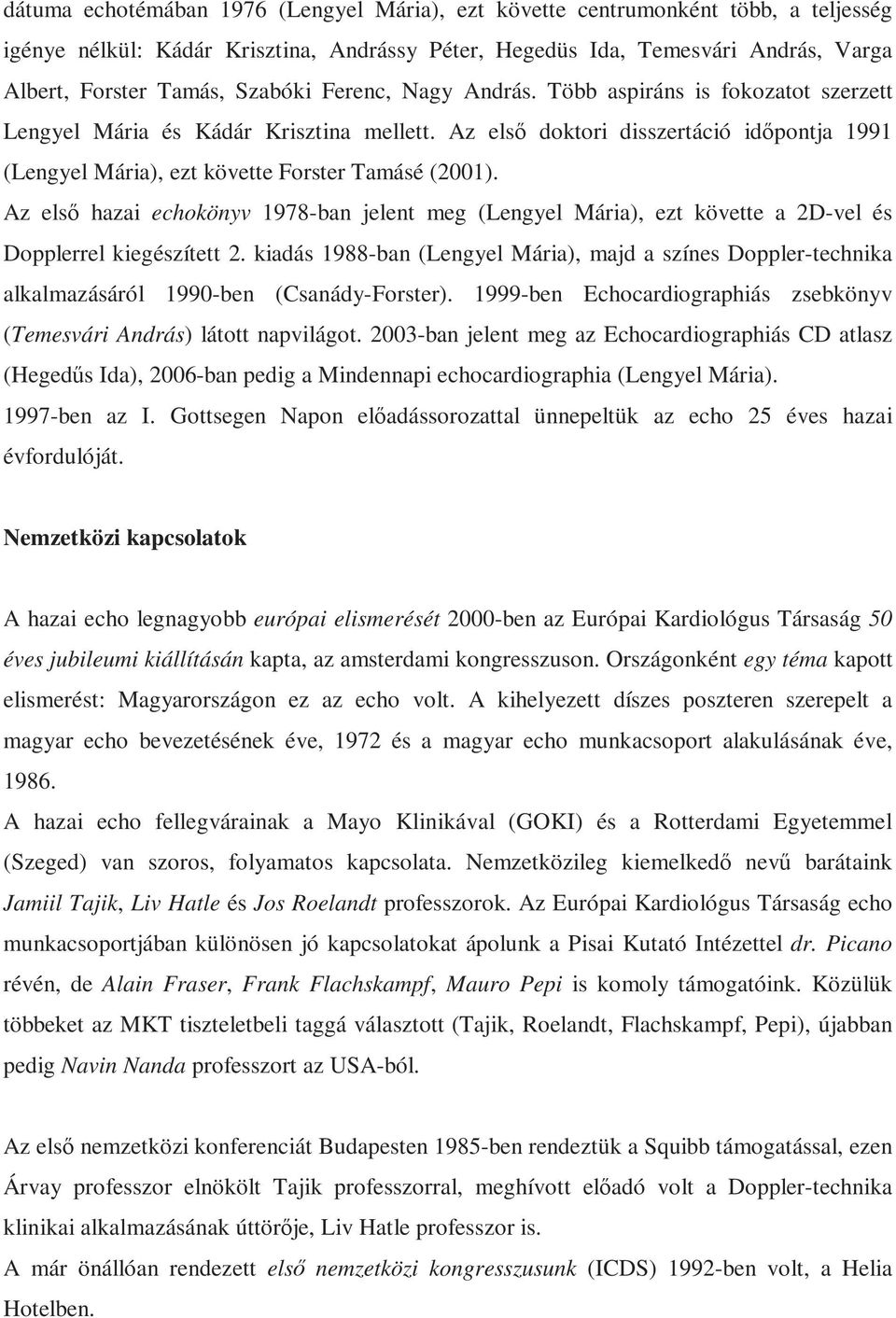 Az első doktori disszertáció időpontja 1991 (Lengyel Mária), ezt követte Forster Tamásé (2001).