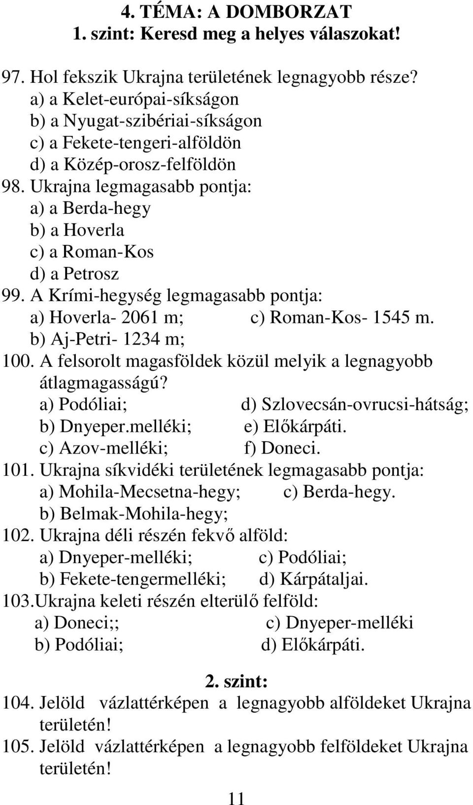 Ukrajna legmagasabb pontja: a) a Berda-hegy b) a Hoverla c) a Roman-Kos d) a Petrosz 99. A Krími-hegység legmagasabb pontja: a) Hoverla- 2061 m; c) Roman-Kos- 1545 m. b) Aj-Petri- 1234 m; 100.