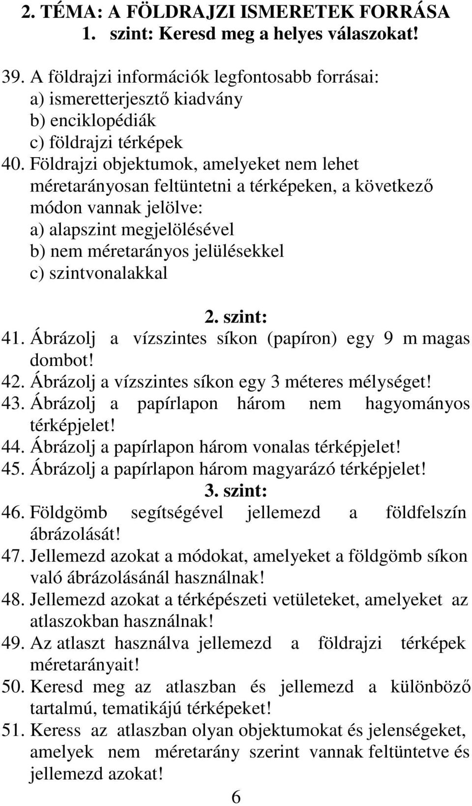 Földrajzi objektumok, amelyeket nem lehet méretarányosan feltüntetni a térképeken, a következı módon vannak jelölve: a) alapszint megjelölésével b) nem méretarányos jelülésekkel c) szintvonalakkal 2.