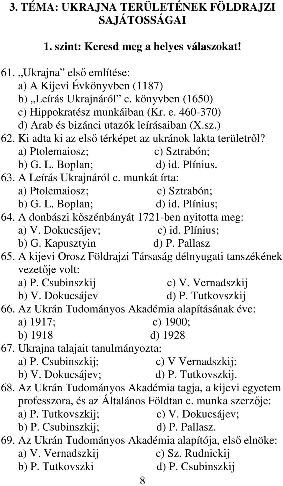 L. Boplan; d) id. Plínius. 63. A Leírás Ukrajnáról c. munkát írta: a) Ptolemaiosz; c) Sztrabón; b) G. L. Boplan; d) id. Plínius; 64. A donbászi kıszénbányát 1721-ben nyitotta meg: a) V.