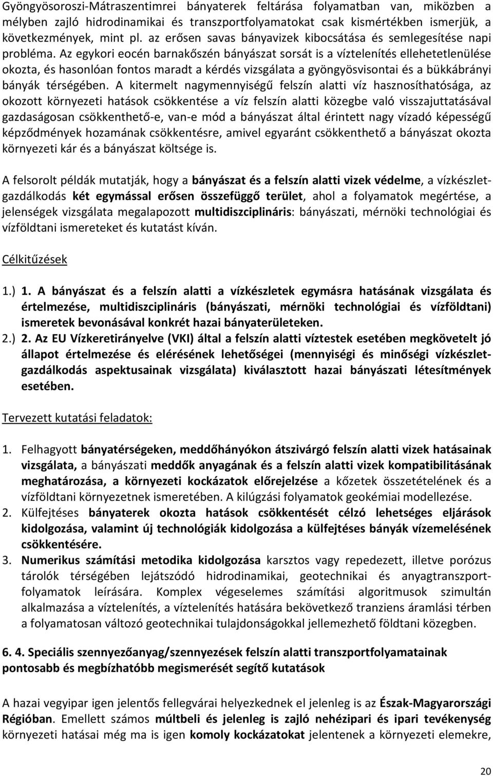 Az egykori eocén barnakőszén bányászat sorsát is a víztelenítés ellehetetlenülése okozta, és hasonlóan fontos maradt a kérdés vizsgálata a gyöngyösvisontai és a bükkábrányi bányák térségében.