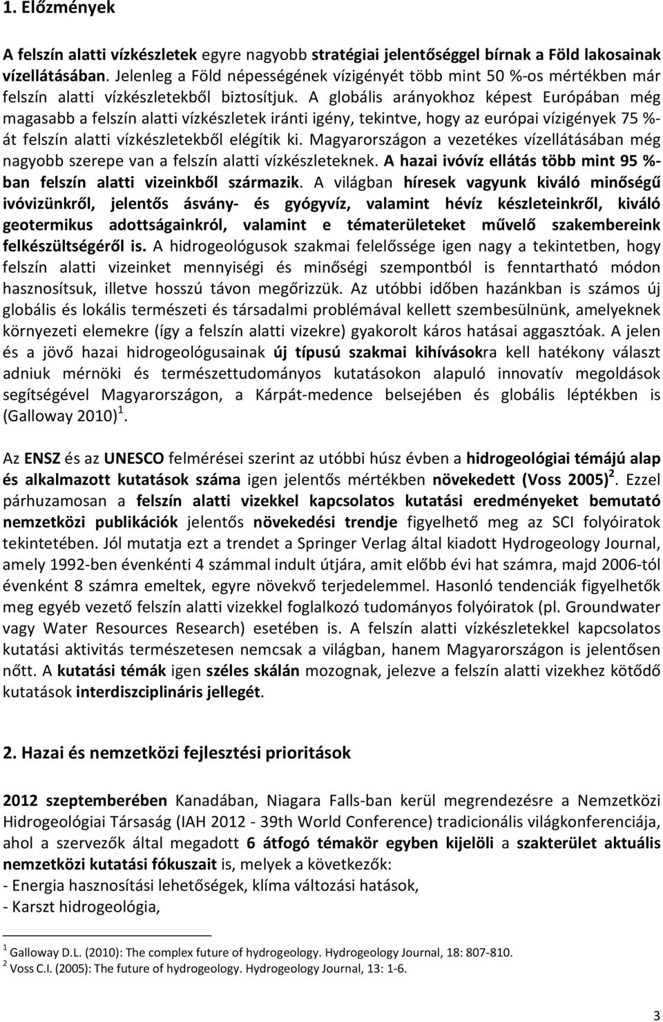 A globális arányokhoz képest Európában még magasabb a felszín alatti vízkészletek iránti igény, tekintve, hogy az európai vízigények 75 %- át felszín alatti vízkészletekből elégítik ki.