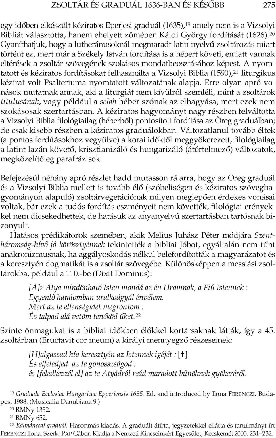 szokásos mondatbeosztásához képest. A nyomtatott és kéziratos fordításokat felhasználta a Vizsolyi Biblia (1590), 21 liturgikus kézirat volt Psalteriuma nyomtatott változatának alapja.