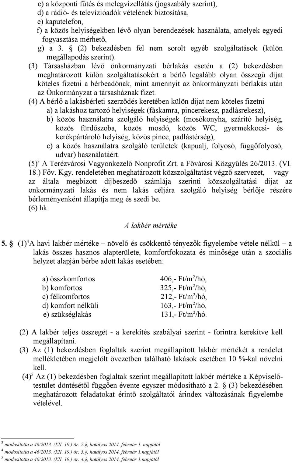 (3) Társasházban lévő önkormányzati bérlakás esetén a (2) bekezdésben meghatározott külön szolgáltatásokért a bérlő legalább olyan összegű díjat köteles fizetni a bérbeadónak, mint amennyit az