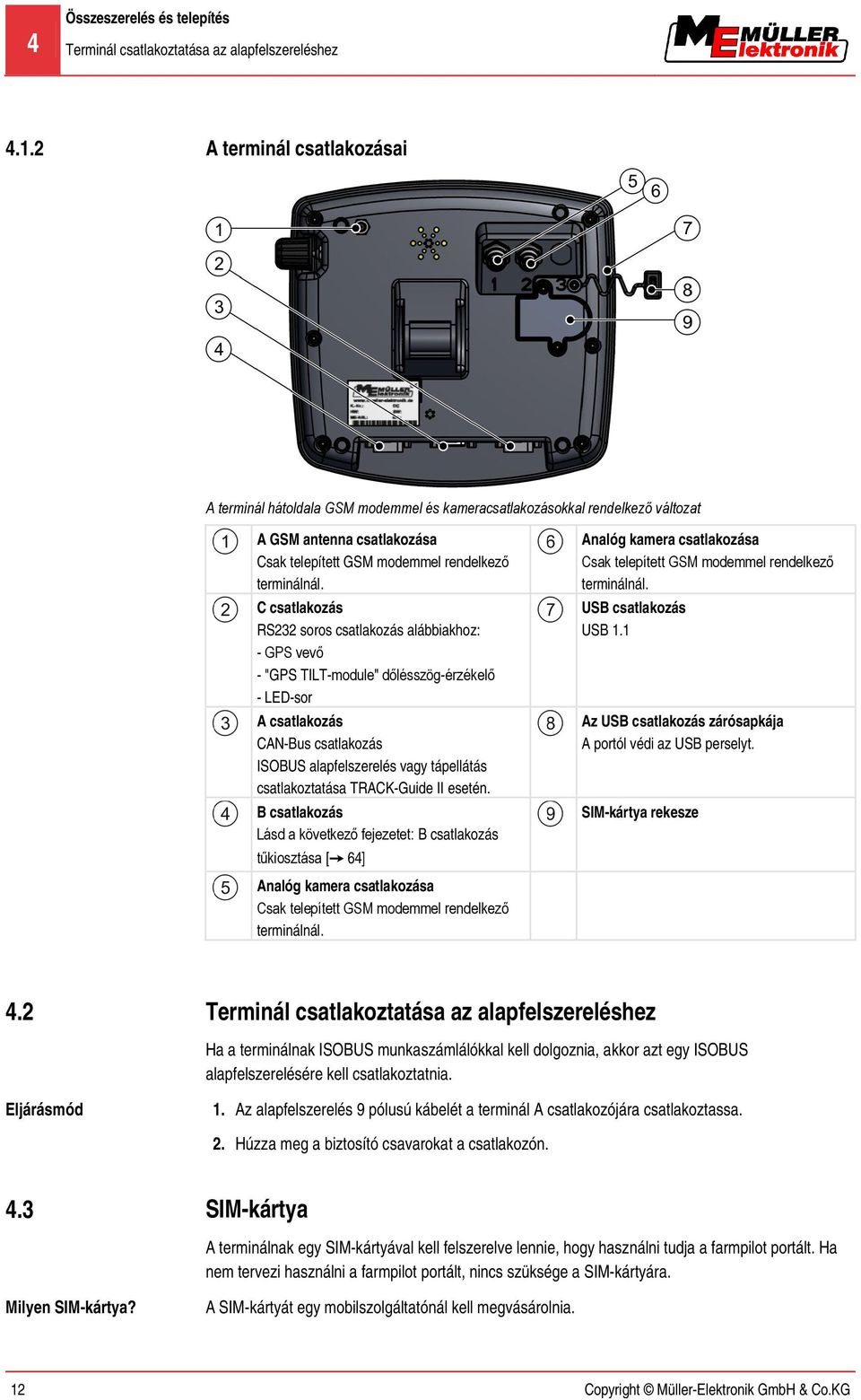 C csatlakozás RS232 soros csatlakozás alábbiakhoz: - GPS vevő - "GPS TILT-module" dőlésszög-érzékelő - LED-sor A csatlakozás CAN-Bus csatlakozás ISOBUS alapfelszerelés vagy tápellátás csatlakoztatása