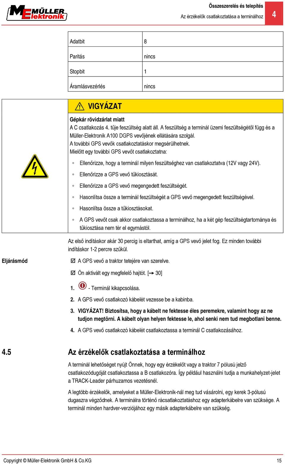 Mielőtt egy további GPS vevőt csatlakoztatna: Ellenőrizze, hogy a terminál milyen feszültséghez van csatlakoztatva (12V vagy 24V). Ellenőrizze a GPS vevő tűkiosztását.