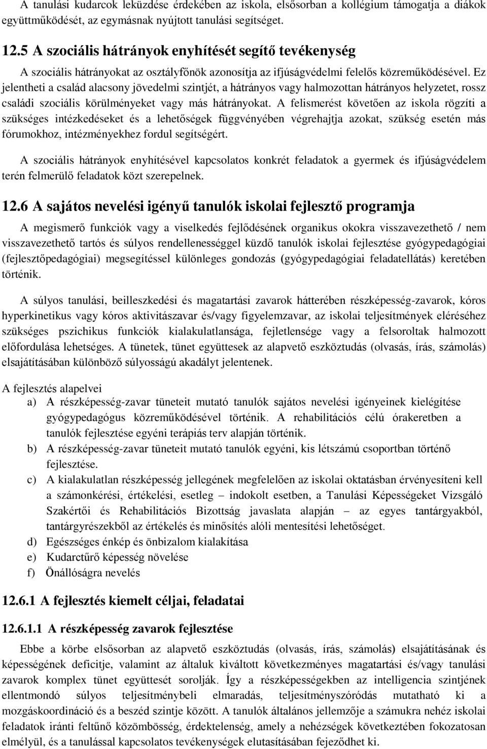 Ez jelentheti a család alacsony jövedelmi szintjét, a hátrányos vagy halmozottan hátrányos helyzetet, rossz családi szociális körülményeket vagy más hátrányokat.