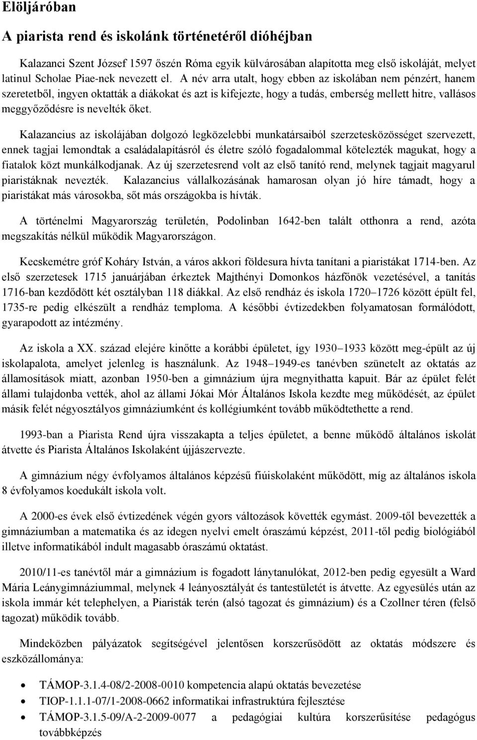 Kalazancius az iskolájában dolgozó legközelebbi munkatársaiból szerzetesközösséget szervezett, ennek tagjai lemondtak a családalapításról és életre szóló fogadalommal kötelezték magukat, hogy a