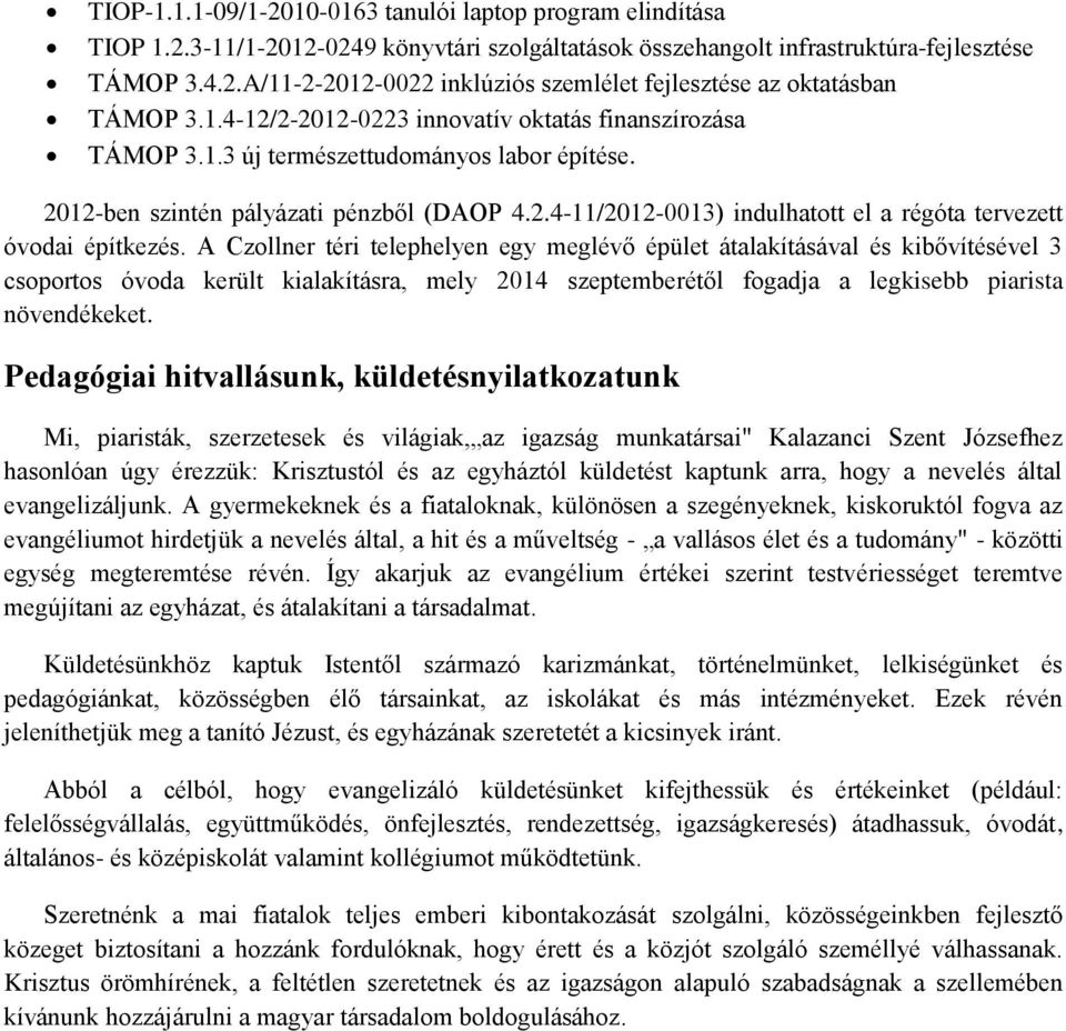 A Czollner téri telephelyen egy meglévő épület átalakításával és kibővítésével 3 csoportos óvoda került kialakításra, mely 2014 szeptemberétől fogadja a legkisebb piarista növendékeket.