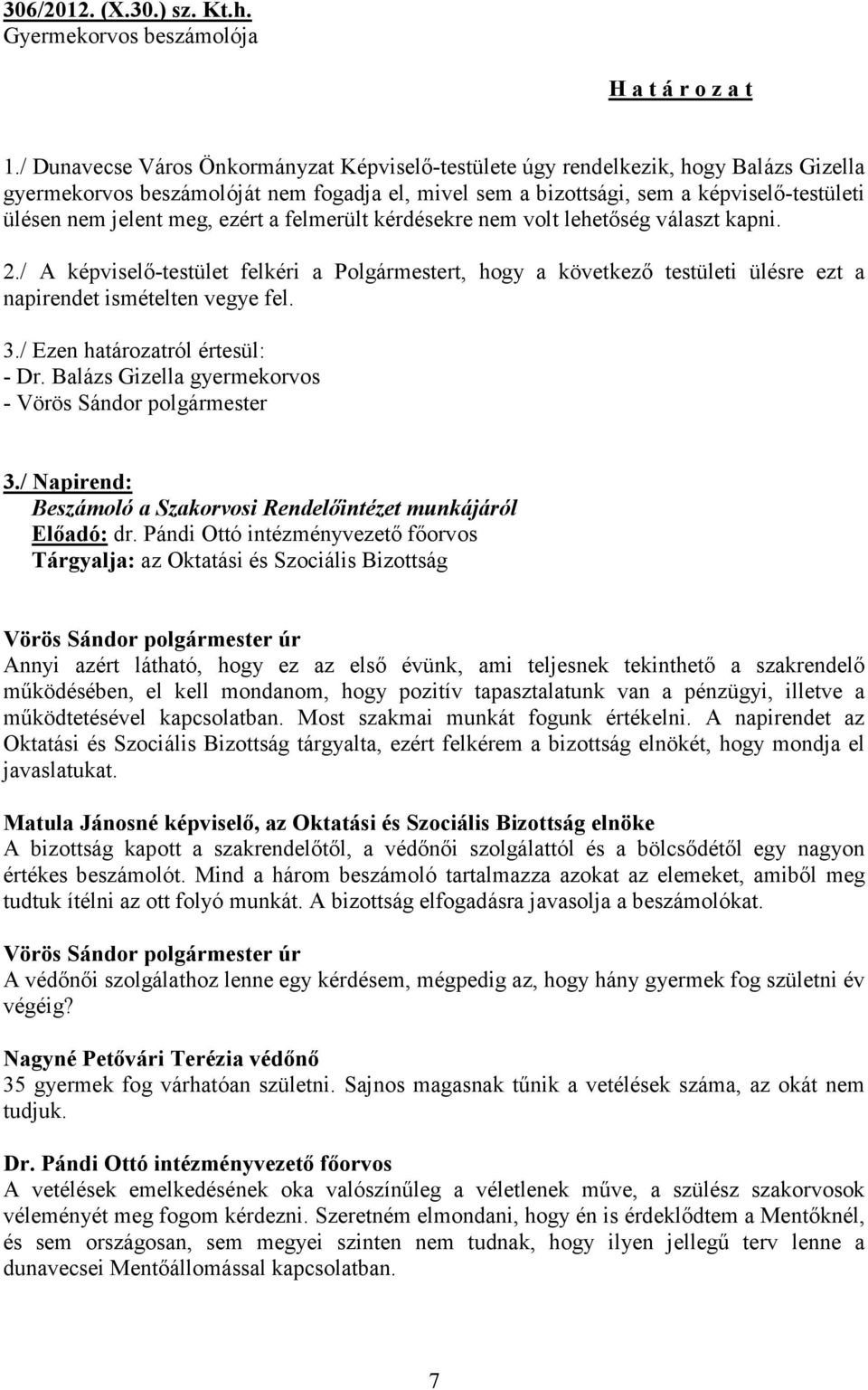 meg, ezért a felmerült kérdésekre nem volt lehetőség választ kapni. 2./ A képviselő-testület felkéri a Polgármestert, hogy a következő testületi ülésre ezt a napirendet ismételten vegye fel. 3.