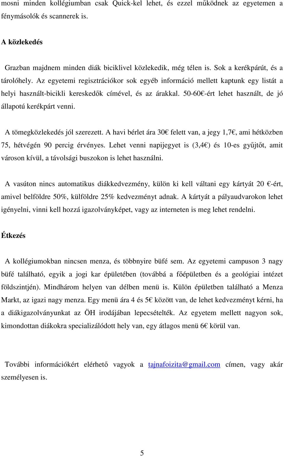 50-60 -ért lehet használt, de jó állapotú kerékpárt venni. A tömegközlekedés jól szerezett. A havi bérlet ára 30 felett van, a jegy 1,7, ami hétközben 75, hétvégén 90 percig érvényes.