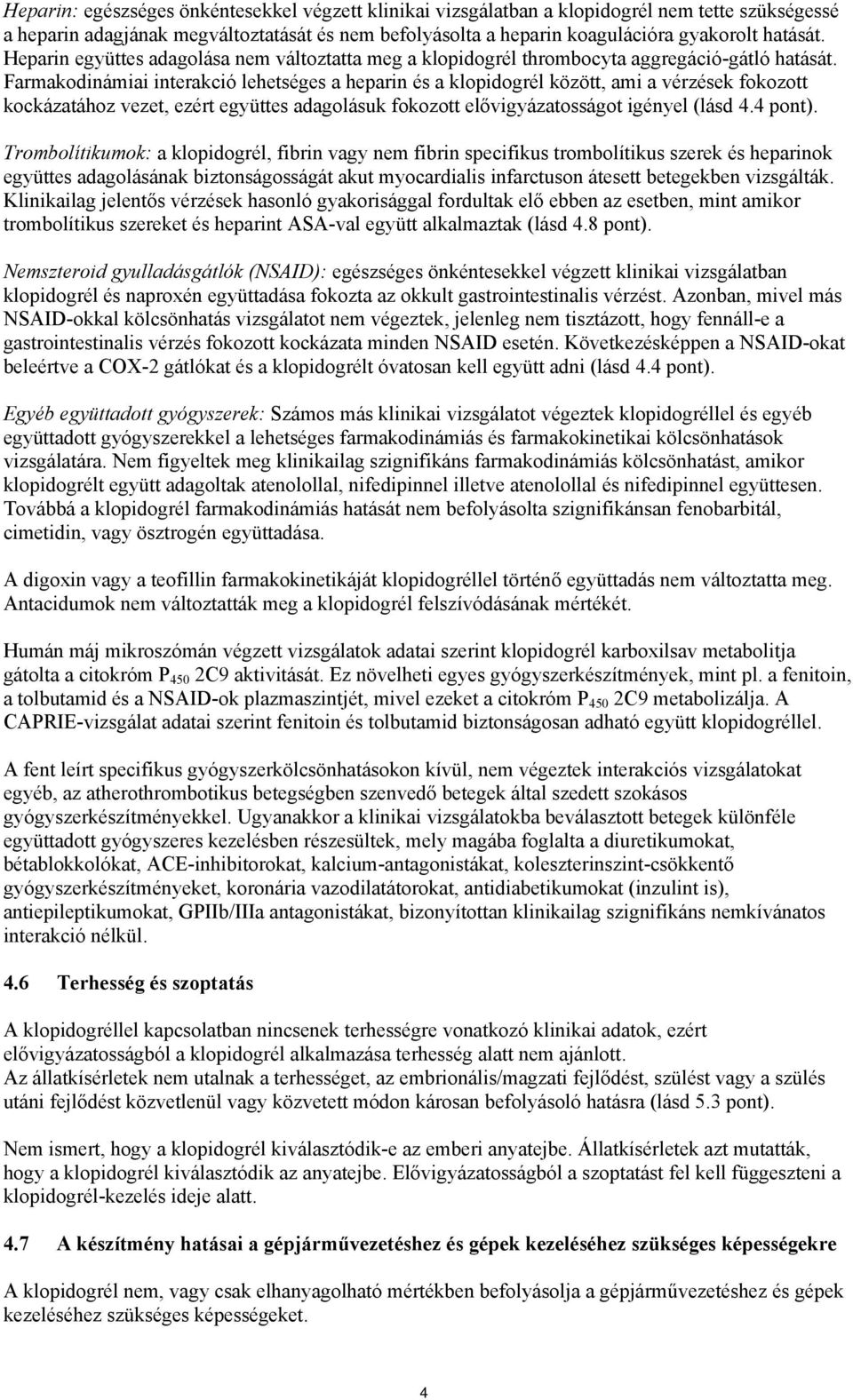 Farmakodinámiai interakció lehetséges a heparin és a klopidogrél között, ami a vérzések fokozott kockázatához vezet, ezért együttes adagolásuk fokozott elővigyázatosságot igényel (lásd 4.4 pont).