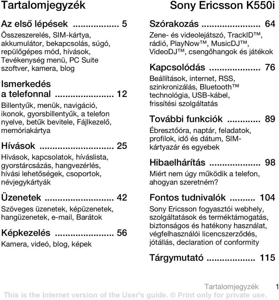 .. 25 Hívások, kapcsolatok, híváslista, gyorstárcsázás, hangvezérlés, hívási lehetőségek, csoportok, névjegykártyák Üzenetek.