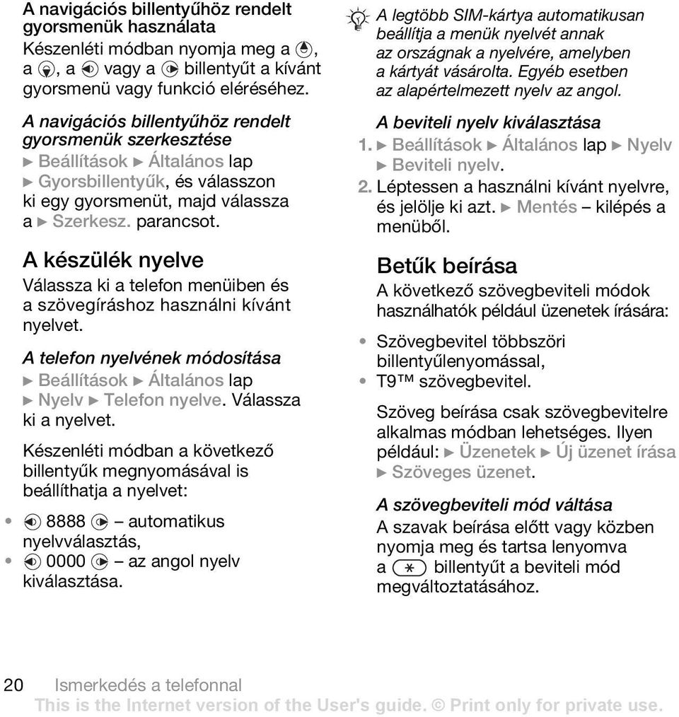 A készülék nyelve Válassza ki a telefon menüiben és a szövegíráshoz használni kívánt nyelvet. A telefon nyelvének módosítása } Beállítások } Általános lap } Nyelv } Telefon nyelve.