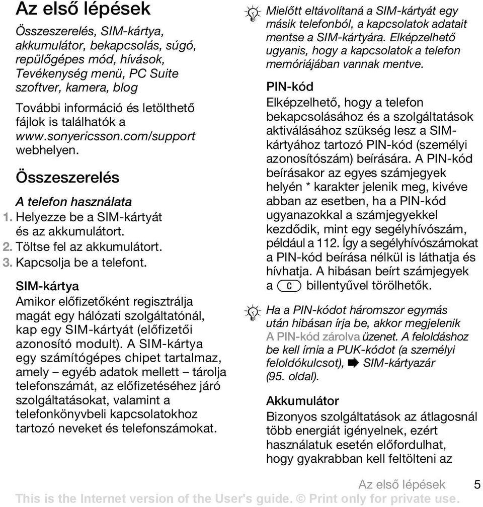 SIM-kártya Amikor előfizetőként regisztrálja magát egy hálózati szolgáltatónál, kap egy SIM-kártyát (előfizetői azonosító modult).