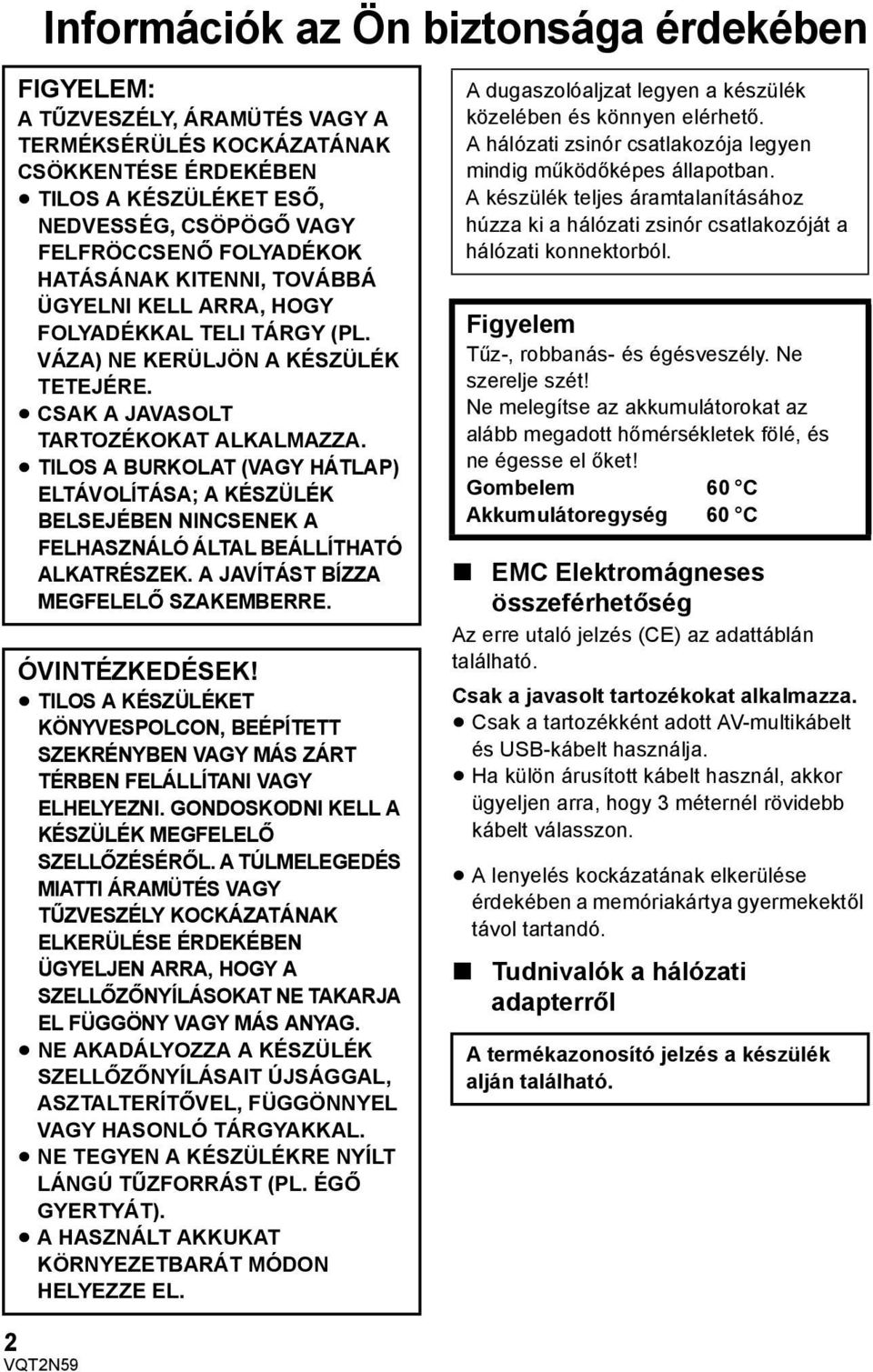 TILOS A BURKOLAT (VAGY HÁTLAP) ELTÁVOLÍTÁSA; A KÉSZÜLÉK BELSEJÉBEN NINCSENEK A FELHASZNÁLÓ ÁLTAL BEÁLLÍTHATÓ ALKATRÉSZEK. A JAVÍTÁST BÍZZA MEGFELELŐ SZAKEMBERRE. ÓVINTÉZKEDÉSEK!