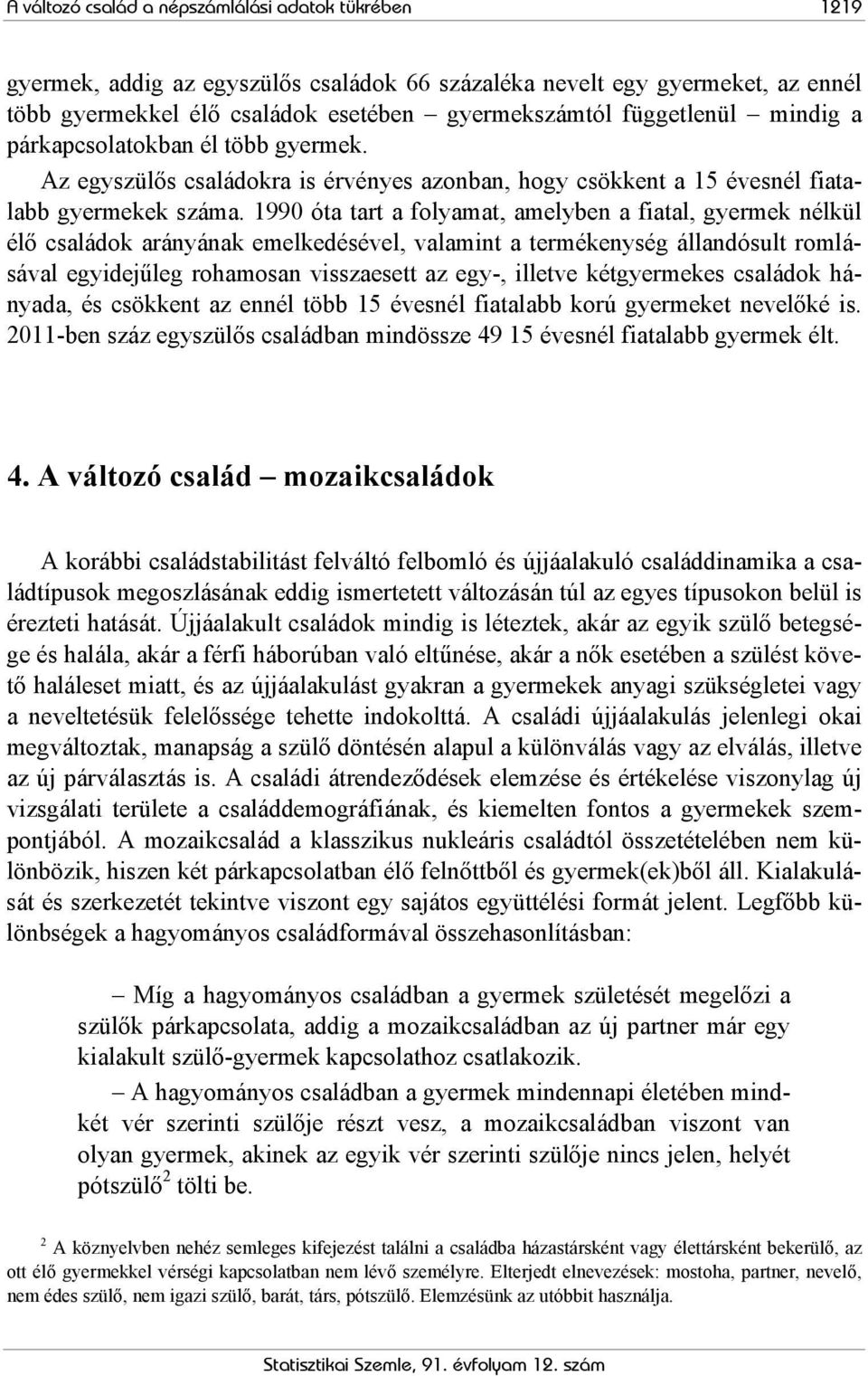 1990 óta tart a folyamat, amelyben a fiatal, gyermek nélkül élő családok arányának emelkedésével, valamint a termékenység állandósult romlásával egyidejűleg rohamosan visszaesett az egy-, illetve