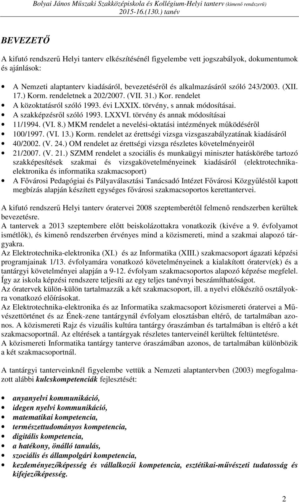 243/2003. (XII. 17.) Korm. rendeletnek a 202/2007. (VII. 31.) Kor. rendelet A közoktatásról szóló 1993. évi LXXIX. törvény, s annak módosításai. A szakképzésről szóló 1993. LXXVI.