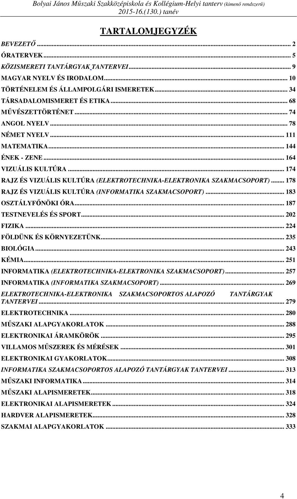 .. 174 RAJZ ÉS VIZUÁLIS KULTÚRA (ELEKTROTECHNIKA-ELEKTRONIKA SZAKMACSOPORT)... 178 RAJZ ÉS VIZUÁLIS KULTÚRA (INFORMATIKA SZAKMACSOPORT)... 183 OSZTÁLYFŐNÖKI ÓRA... 187 TESTNEVELÉS ÉS SPORT.