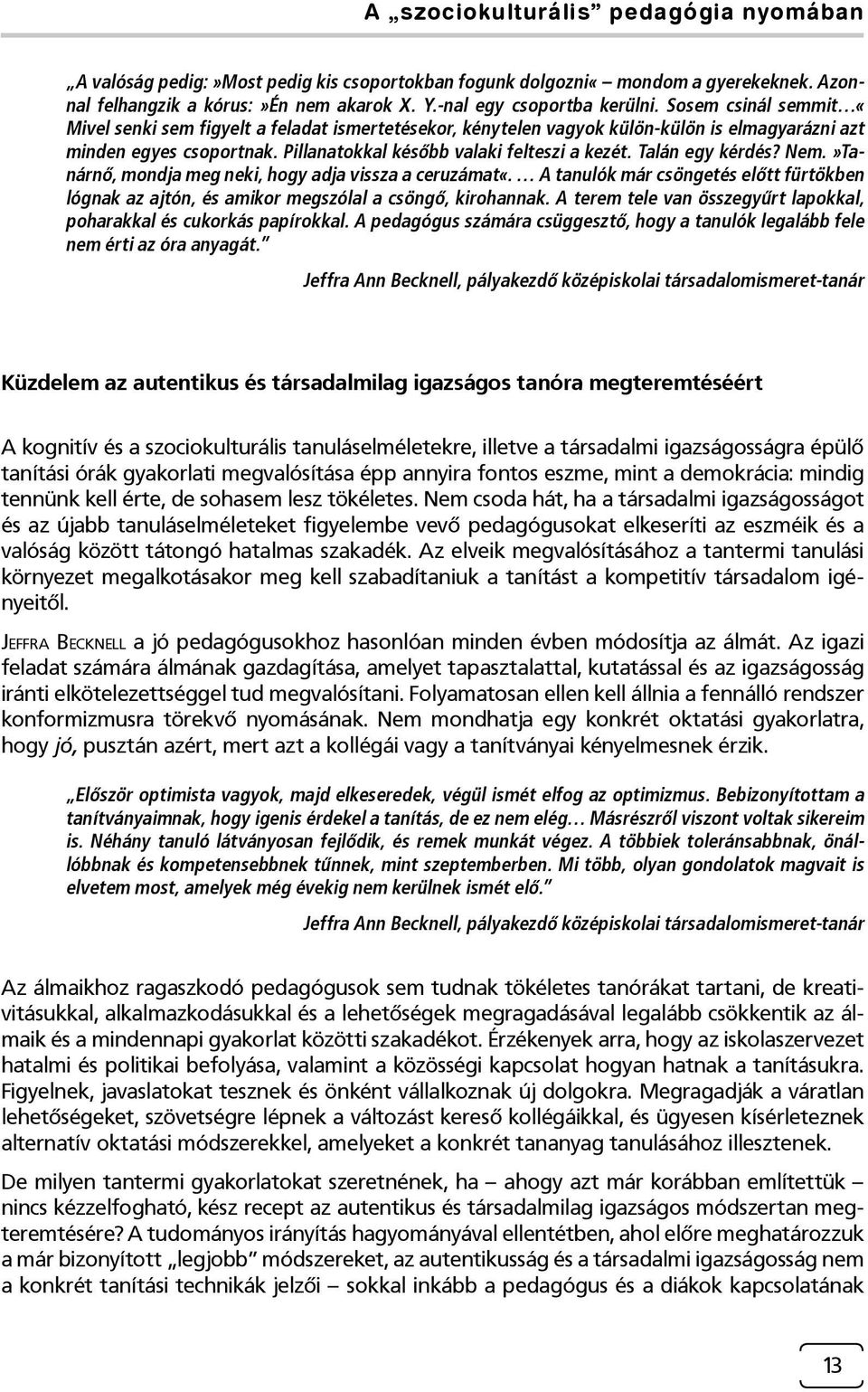 Talán egy kérdés? Nem.»Tanárnő, mondja meg neki, hogy adja vissza a ceruzámat«. A tanulók már csöngetés előtt fürtökben lógnak az ajtón, és amikor megszólal a csöngő, kirohannak.