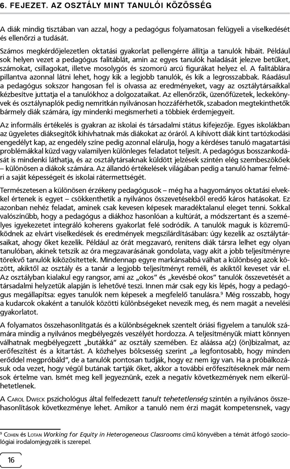 Például sok helyen vezet a pedagógus falitáblát, amin az egyes tanulók haladását jelezve betűket, számokat, csillagokat, illetve mosolygós és szomorú arcú figurákat helyez el.