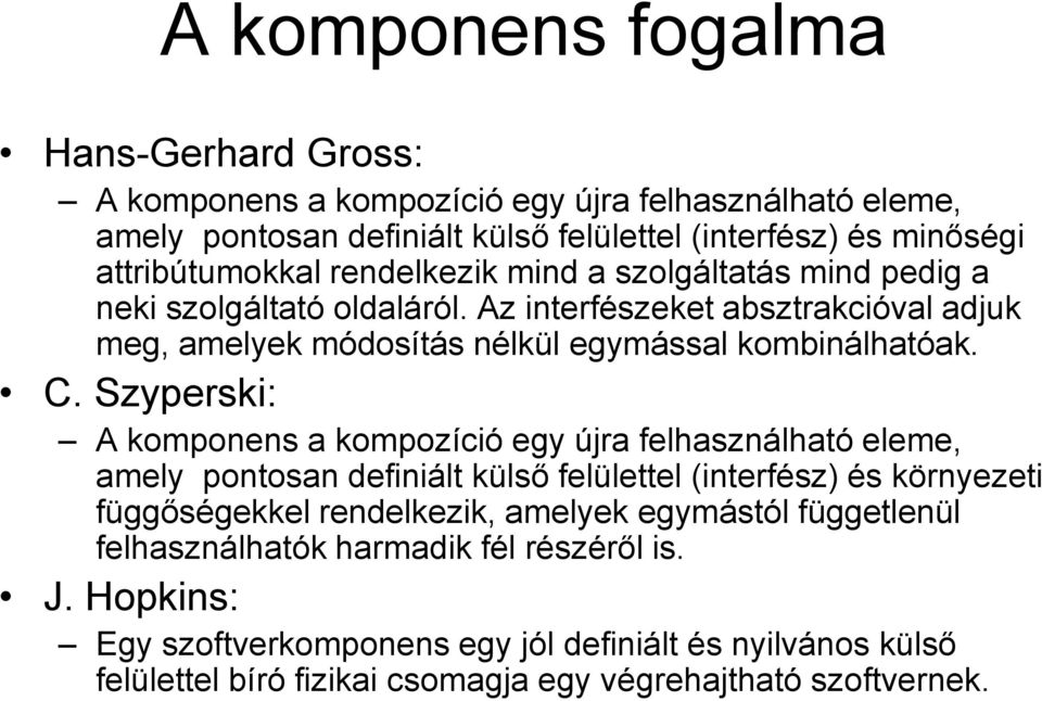 Szyperski: A komponens a kompozíció egy újra felhasználható eleme, amely pontosan definiált külső felülettel (interfész) és környezeti függőségekkel rendelkezik, amelyek