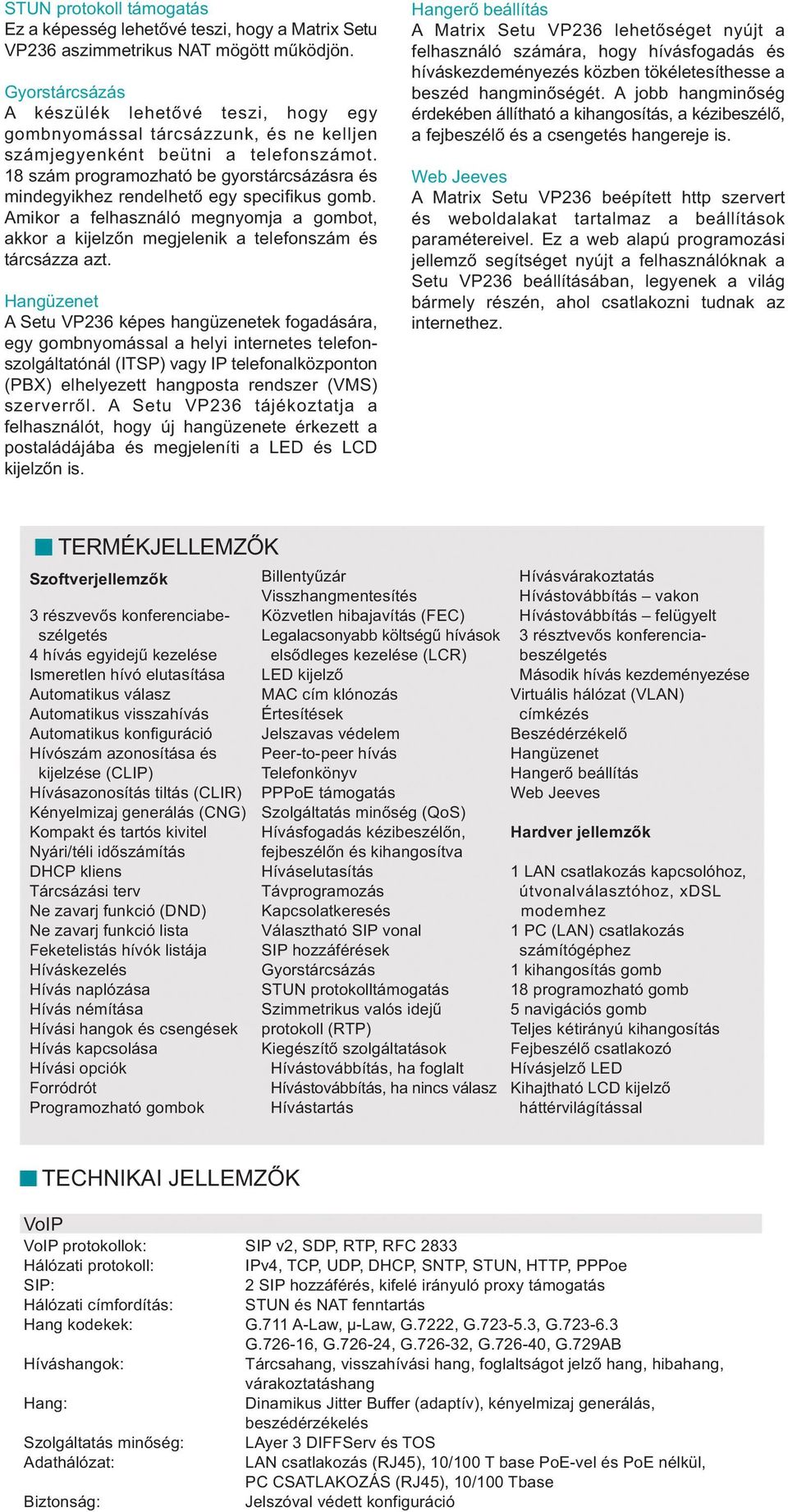 18 szám programozható be gyorstárcsázásra és mindegyikhez rendelhető egy specifikus gomb. Amikor a felhasználó megnyomja a gombot, akkor a kijelzőn megjelenik a telefonszám és tárcsázza azt.