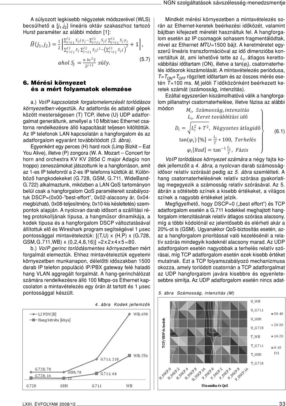 Az adatforrás és adatcél gépek között mesterségesen (T) TCP, illetve (U) UDP adatforgalmat generáltunk, amellyel a 10 Mbit/sec Ethernet csatorna rendelkezésre álló kapacitását teljesen kitöltöttük.