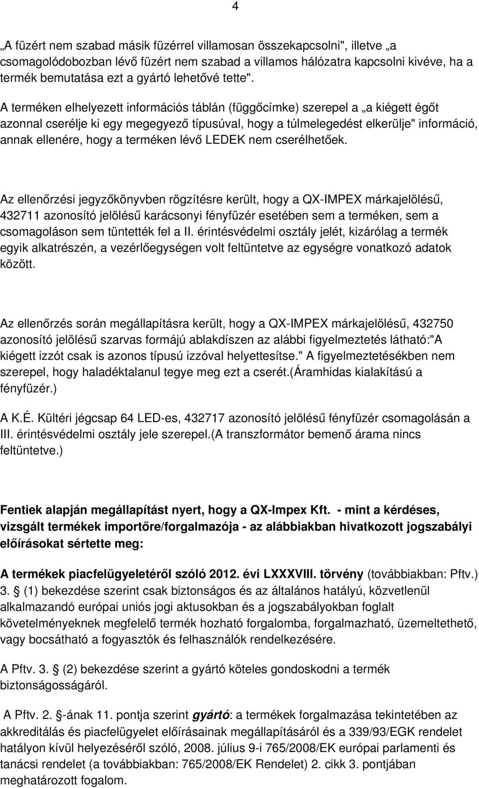 A terméken elhelyezett információs táblán (függőcímke) szerepel a a kiégett égőt azonnal cserélje ki egy megegyező típusúval, hogy a túlmelegedést elkerülje" információ, annak ellenére, hogy a