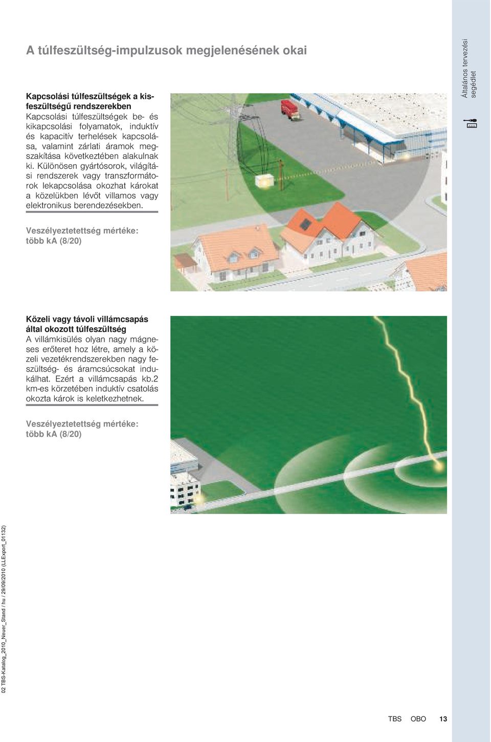 Különösen gyártósorok, világítási rendszerek vagy transzformátorok lekapcsolása okozhat károkat a közelükben lévőt villamos vagy elektronikus berendezésekben.