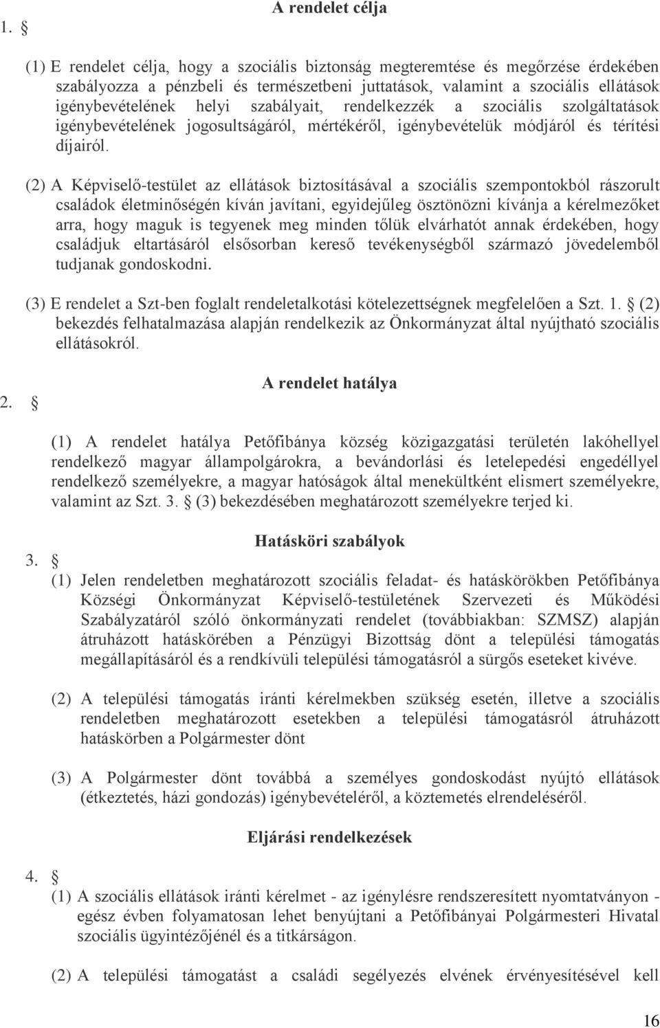 (2) A Képviselő-testület az ellátások biztosításával a szociális szempontokból rászorult családok életminőségén kíván javítani, egyidejűleg ösztönözni kívánja a kérelmezőket arra, hogy maguk is