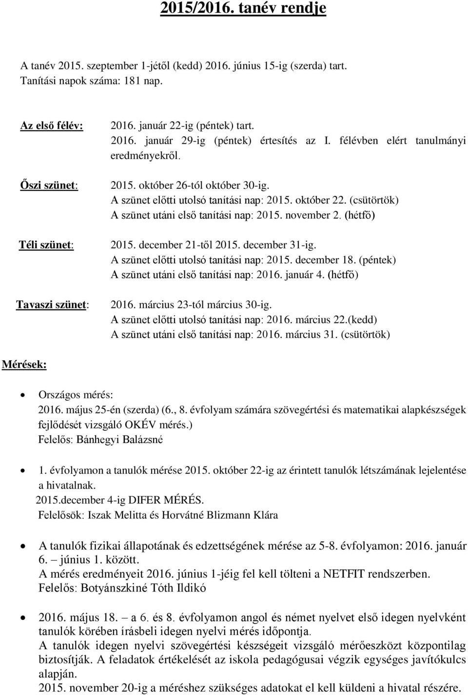 október 22. (csütörtök) A szünet utáni első tanítási nap: 2015. november 2. (hétfő) 2015. december 21-től 2015. december 31-ig. A szünet előtti utolsó tanítási nap: 2015. december 18.