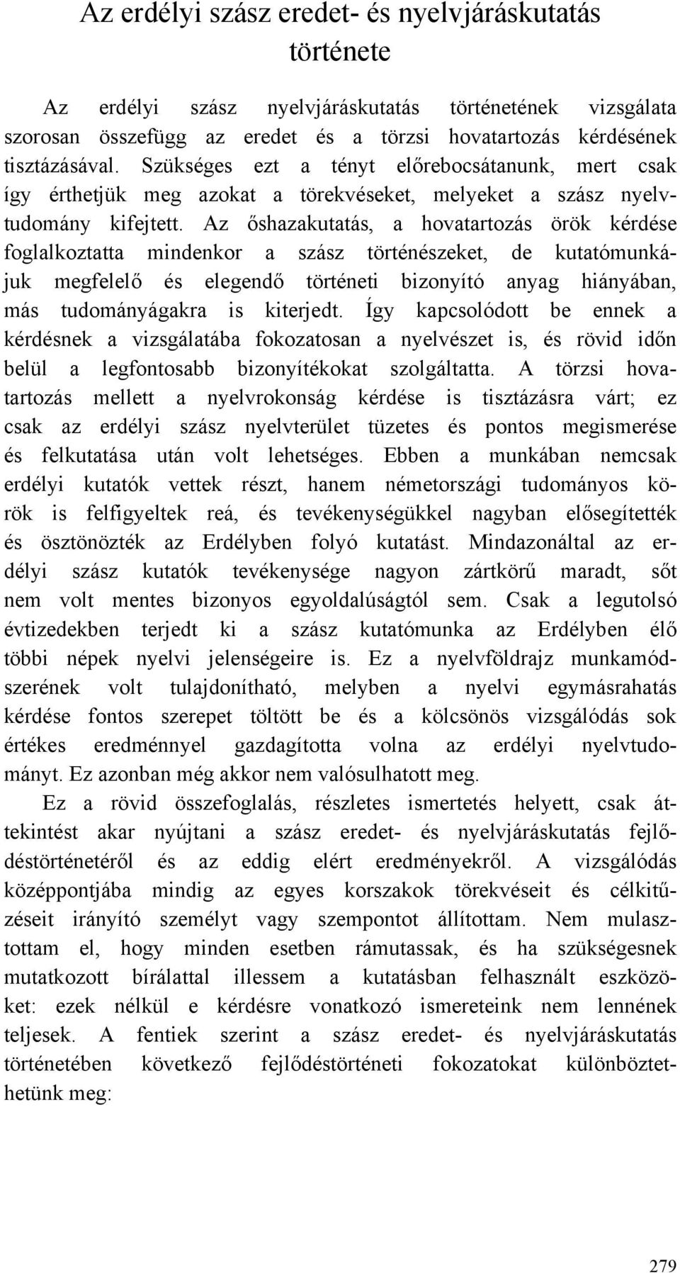 Az őshazakutatás, a hovatartozás örök kérdése foglalkoztatta mindenkor a szász történészeket, de kutatómunkájuk megfelelő és elegendő történeti bizonyító anyag hiányában, más tudományágakra is