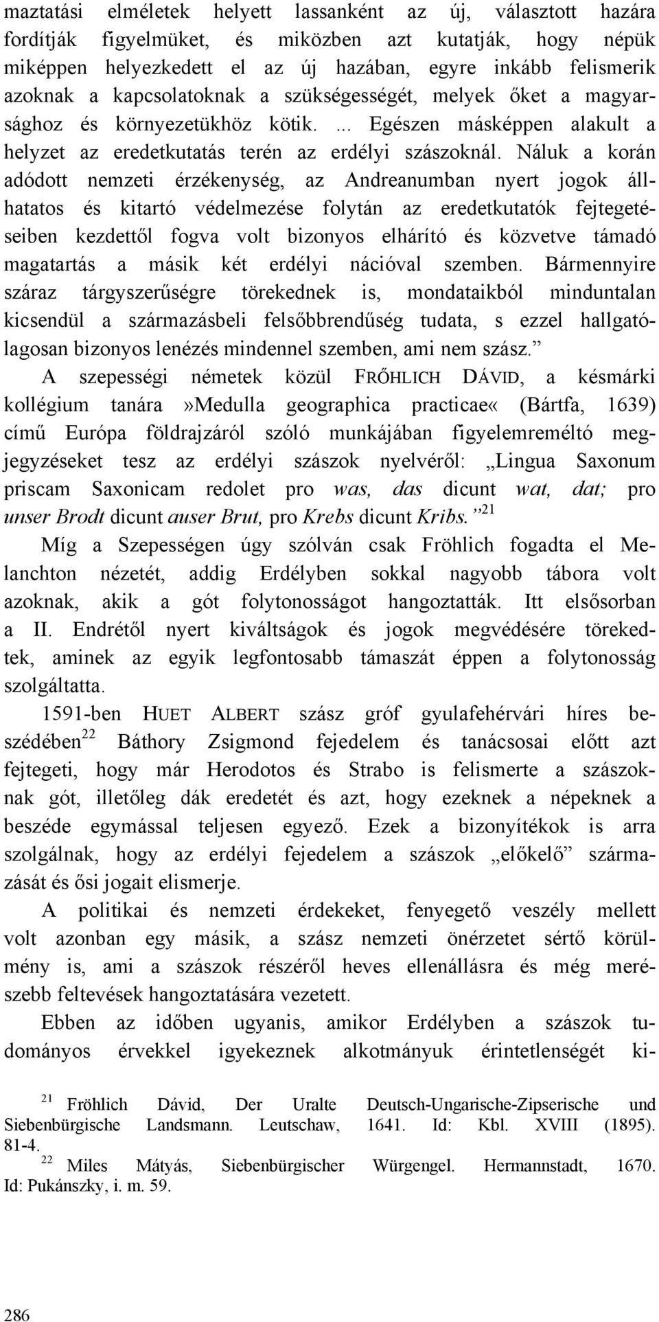 Náluk a korán adódott nemzeti érzékenység, az Andreanumban nyert jogok állhatatos és kitartó védelmezése folytán az eredetkutatók fejtegetéseiben kezdettől fogva volt bizonyos elhárító és közvetve