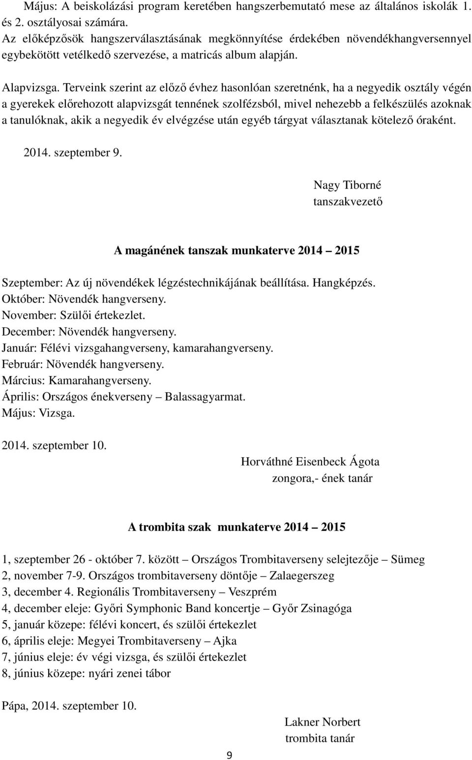 Terveink szerint az előző évhez hasonlóan szeretnénk, ha a negyedik osztály végén a gyerekek előrehozott alapvizsgát tennének szolfézsból, mivel nehezebb a felkészülés azoknak a tanulóknak, akik a