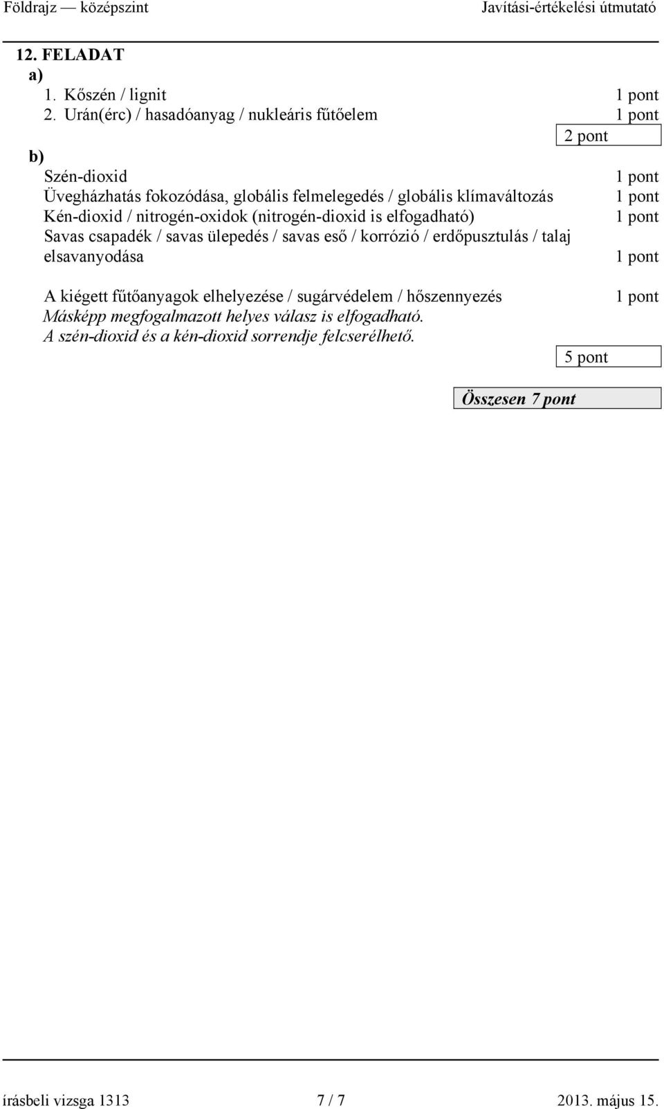 Kén-dioxid / nitrogén-oxidok (nitrogén-dioxid is elfogadható) Savas csapadék / savas ülepedés / savas eső / korrózió / erdőpusztulás /