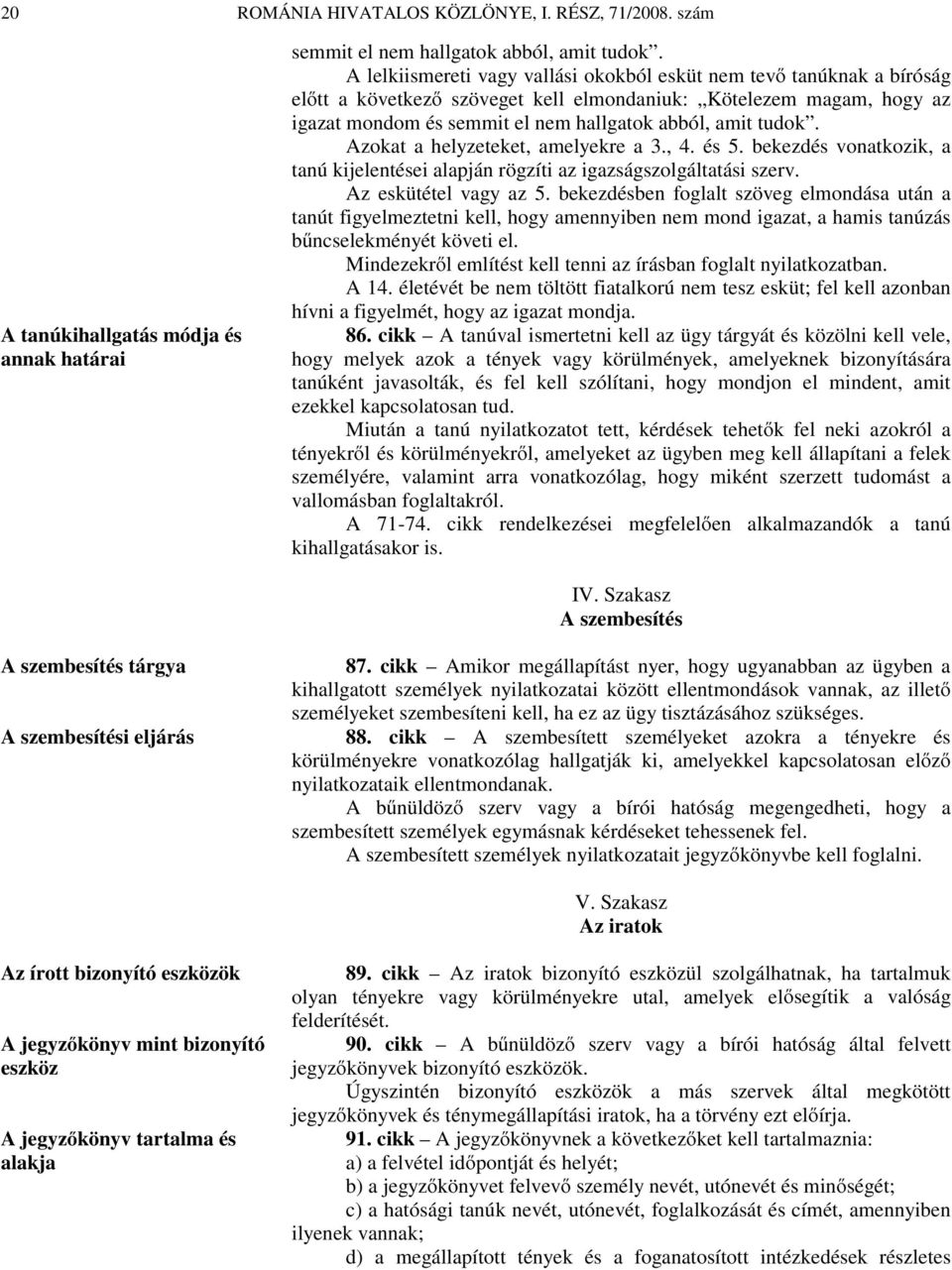 Azokat a helyzeteket, amelyekre a 3., 4. és 5. bekezdés vonatkozik, a tanú kijelentései alapján rögzíti az igazságszolgáltatási szerv. Az eskütétel vagy az 5.