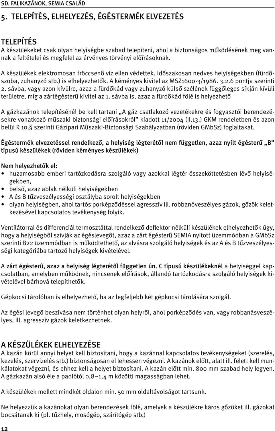 6 pontja szerinti 2. sávba, vagy azon kívülre, azaz a fürdőkád vagy zuhanyzó külső szélének függőleges síkján kívüli területre, míg a zártégésterű kivitel az 1.