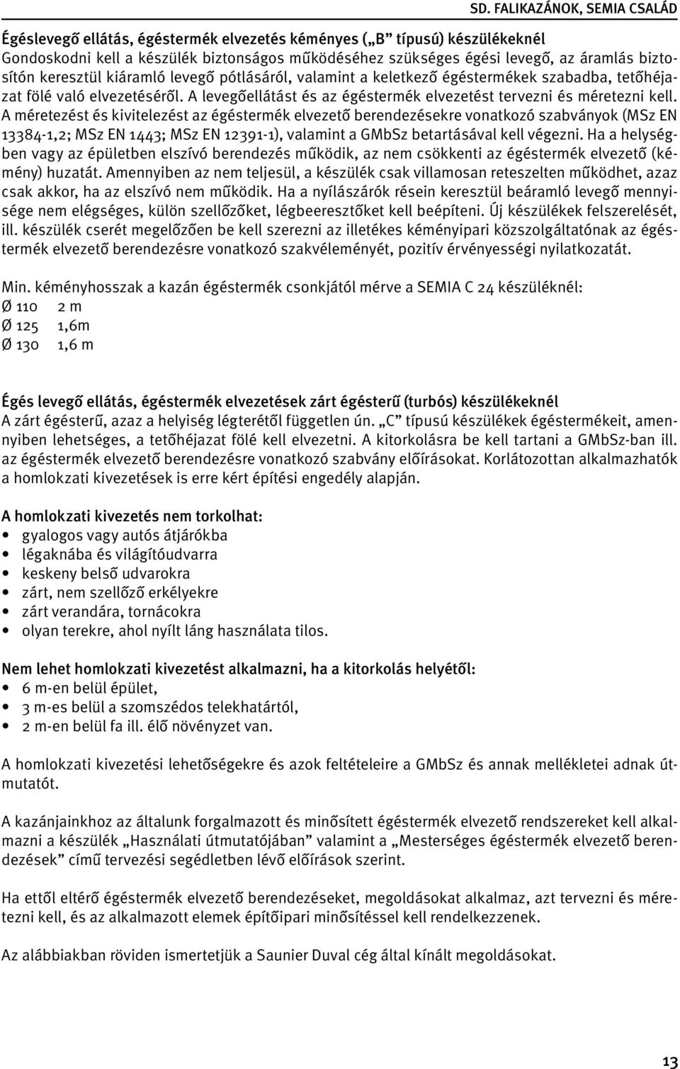 A méretezést és kivitelezést az égéstermék elvezető berendezésekre vonatkozó szabványok (MSz EN 13384-1,2; MSz EN 1443; MSz EN 12391-1), valamint a GMbSz betartásával kell végezni.