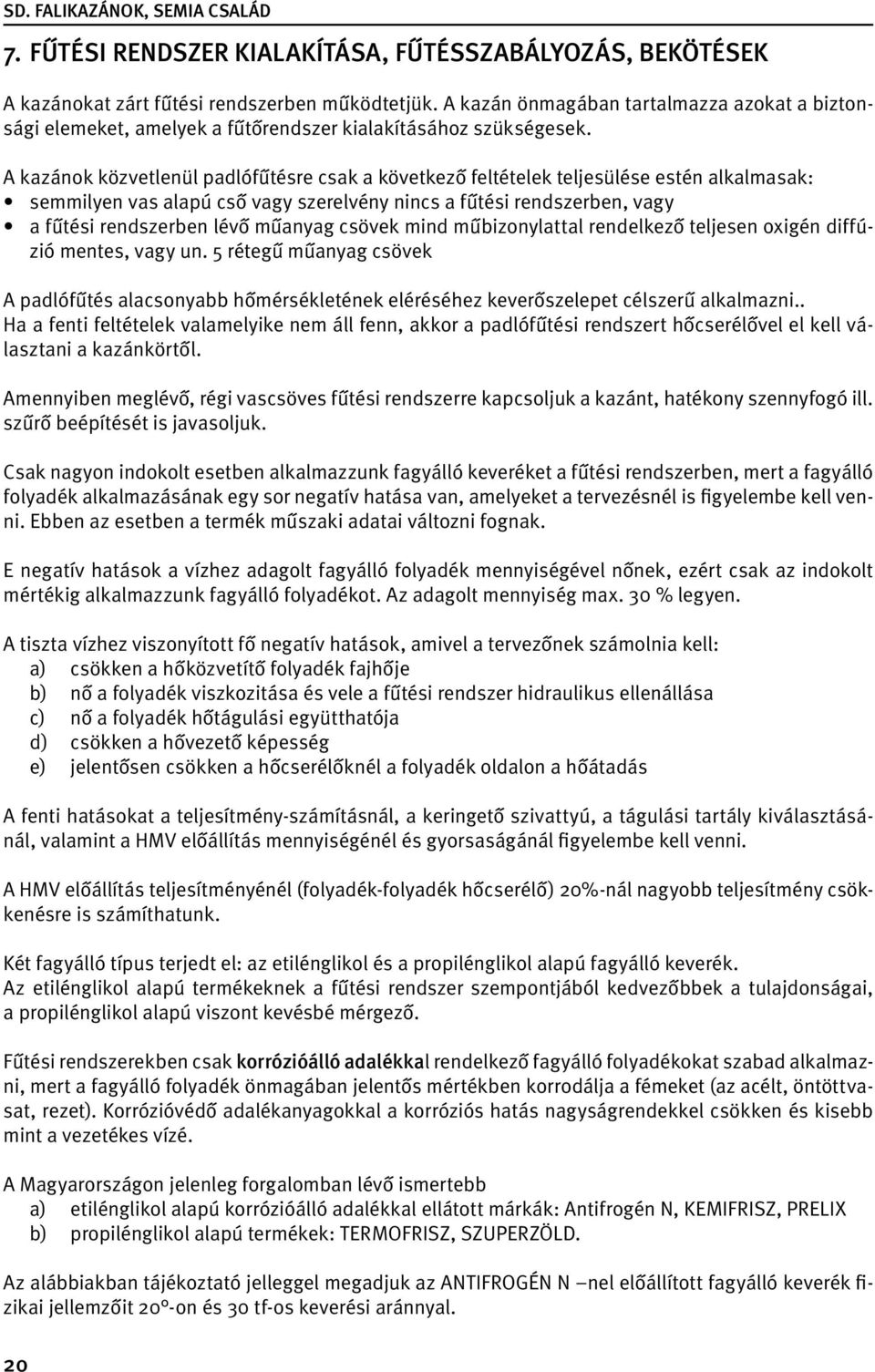 A kazánok közvetlenül padlófűtésre csak a következő feltételek teljesülése estén alkalmasak: semmilyen vas alapú cső vagy szerelvény nincs a fűtési rendszerben, vagy a fűtési rendszerben lévő műanyag