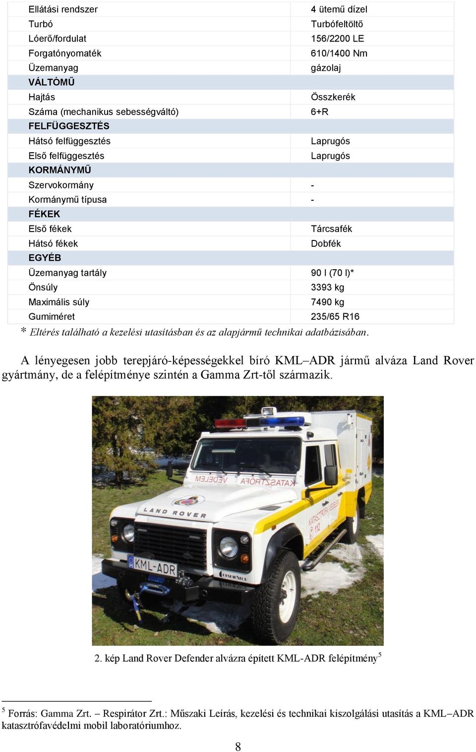 90 l (70 l)* 3393 kg 7490 kg Gumiméret 235/65 R16 * Eltérés található a kezelési utasításban és az alapjármű technikai adatbázisában.