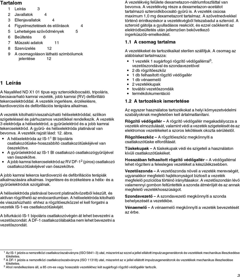 A vezeték ingerlésre, érzékelésre, kardioverziós és defibrillációs terápiára alkalmas. A vezeték kitolható/visszahúzható hélixelektróddal, szilikon szigeteléssel és párhuzamos vezetőkkel rendelkezik.