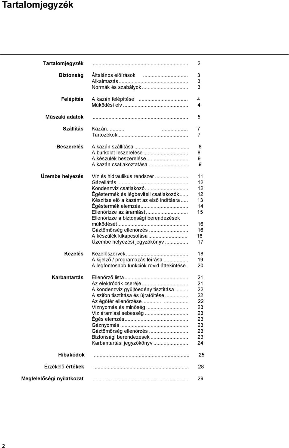 .. 11 Gázellátás... 12 Kondenzvíz csatlakozó... 12 Égéstermék és légbeviteli csatlakozók... 12 Készítse elő a kazánt az első indításra... 13 Égéstermék elemzés... 14 Ellenőrizze az áramlást.