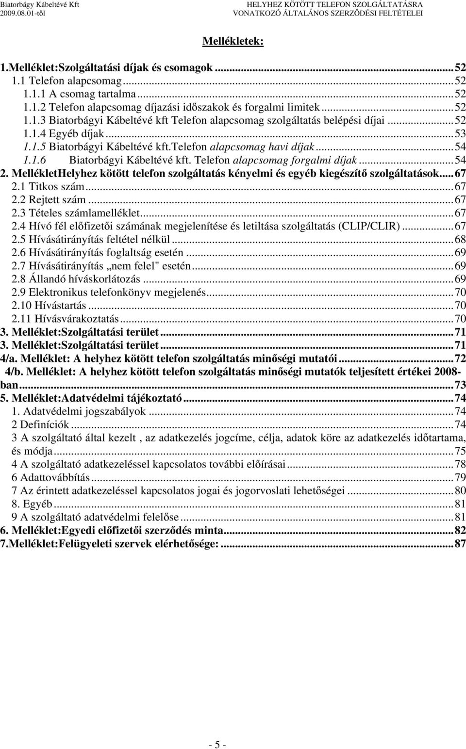 MellékletHelyhez kötött telefon szolgáltatás kényelmi és egyéb kiegészít szolgáltatások...67 2.1 Titkos szám...67 2.2 Rejtett szám...67 2.3 Tételes számlamelléklet...67 2.4 Hívó fél el fizet i számának megjelenítése és letiltása szolgáltatás (CLIP/CLIR).