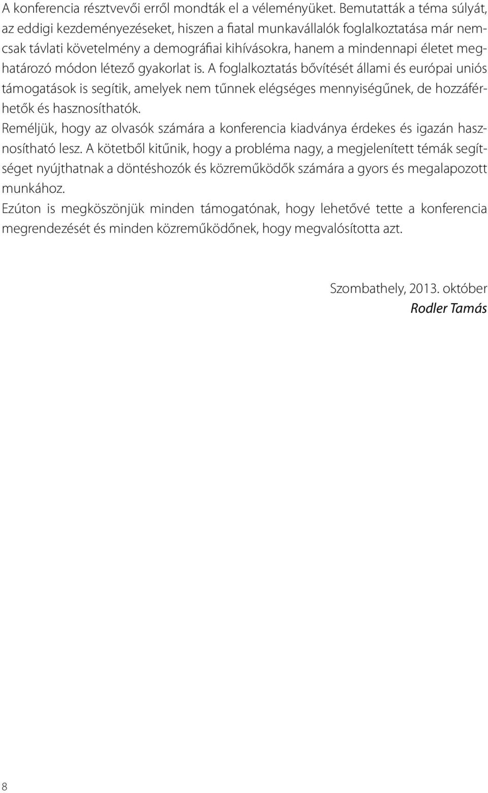 módon létező gyakorlat is. A foglalkoztatás bővítését állami és európai uniós támogatások is segítik, amelyek nem tűnnek elégséges mennyiségűnek, de hozzáférhetők és hasznosíthatók.