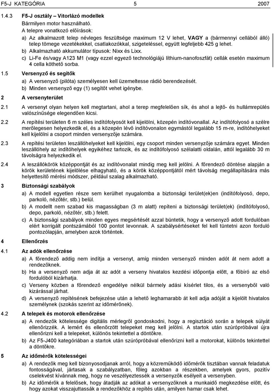 legfeljebb 425 g lehet. b) Alkalmazható akkumulátor típusok: Nixx és Lixx. c) Li-Fe és/vagy A123 M1 (vagy ezzel egyező technológiájú líthium-nanofoszfát) cellák esetén maximum 4 cella köthető sorba.