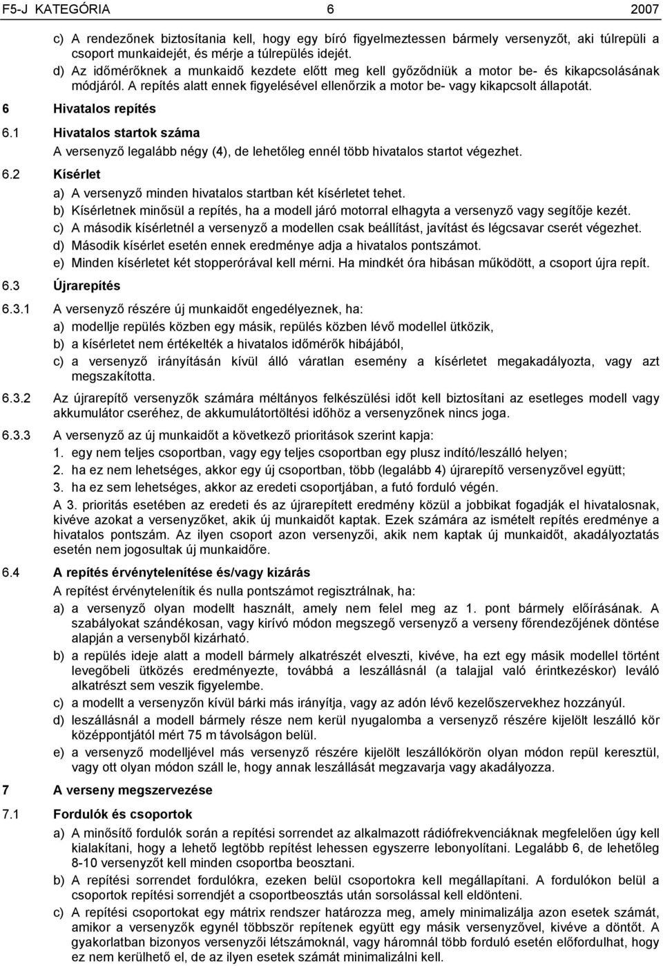 6 Hivatalos repítés 6.1 Hivatalos startok száma A versenyző legalább négy (4), de lehetőleg ennél több hivatalos startot végezhet. 6.2 Kísérlet a) A versenyző minden hivatalos startban két kísérletet tehet.