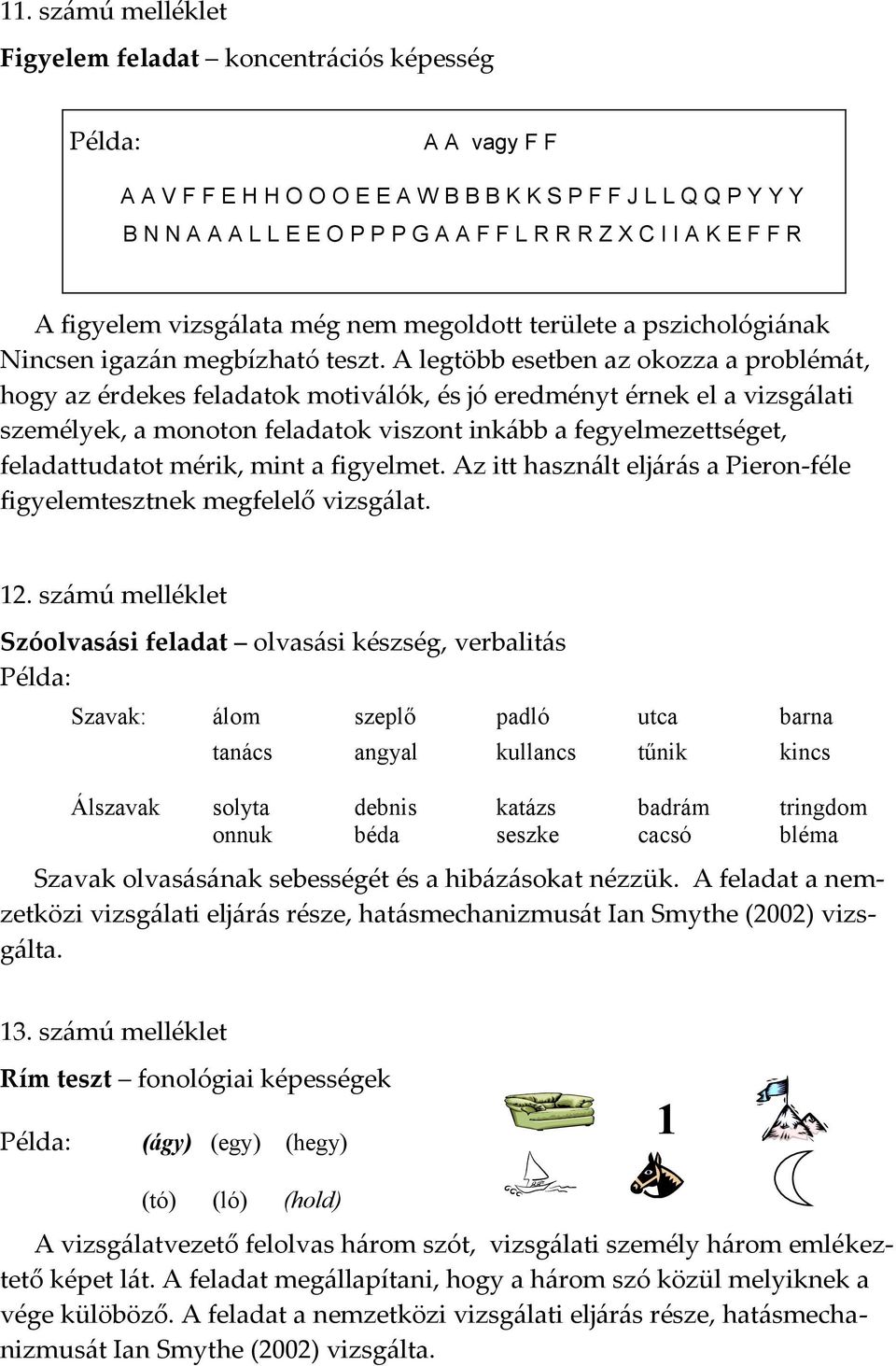 A legtöbb esetben az okozza a problémát, hogy az érdekes feladatok motiválók, és jó eredményt érnek el a vizsgálati személyek, a monoton feladatok viszont inkább a fegyelmezettséget, feladattudatot