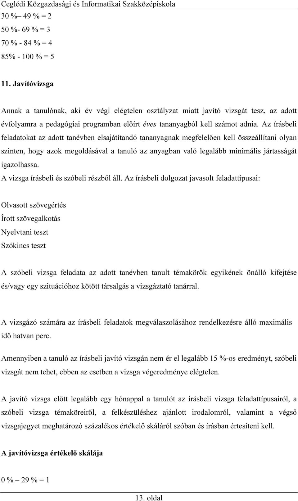 Az írásbeli feladatokat az adott tanévben elsajátítandó tananyagnak megfelelően kell összeállítani olyan szinten, hogy azok megoldásával a tanuló az anyagban való legalább minimális jártasságát